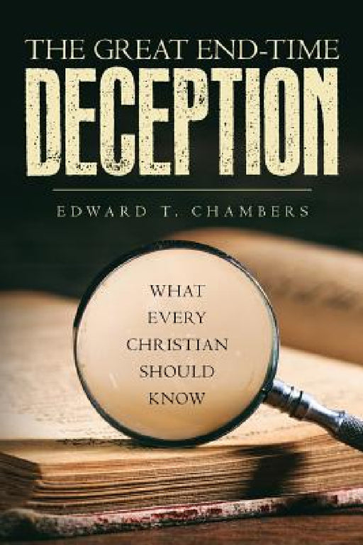 The Great End-Time Deception: What Every Christian Should Know by Edward T. Chambers