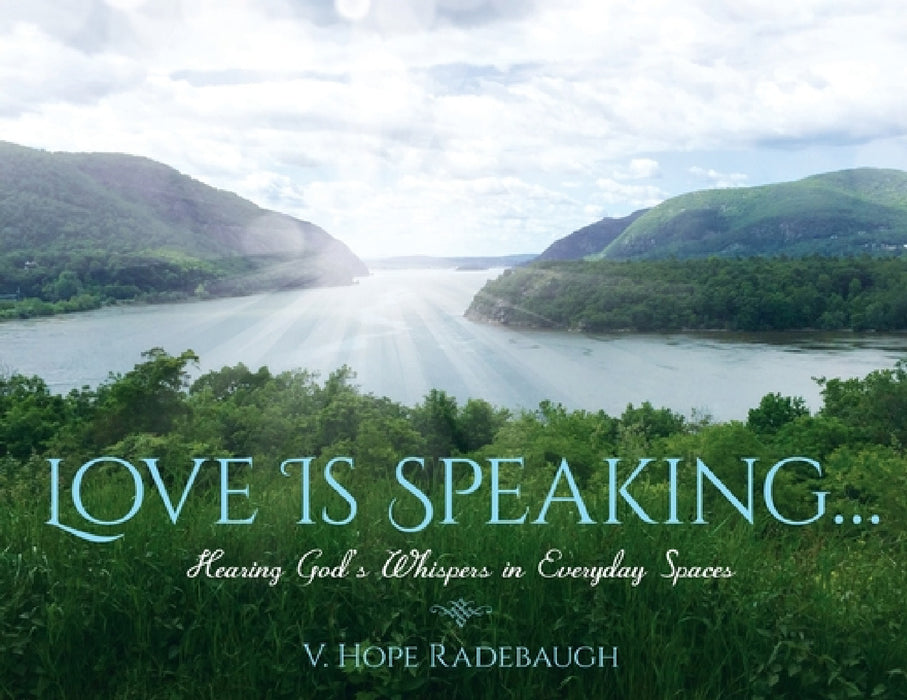 Love is Speaking...: Hearing God's Whispers in Everyday Spaces by V. Hope Radebaugh