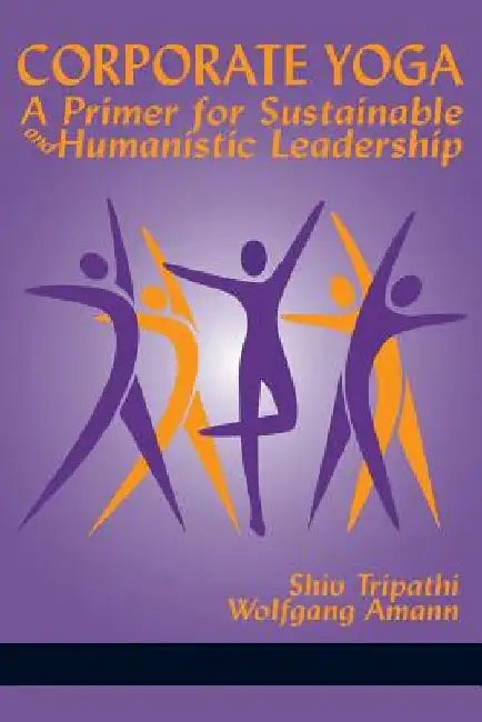 Corporate Yoga - A Primer for Sustainable and Humanistic Leadership by Shiv Tripathi