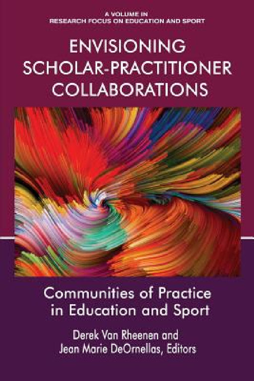 Envisioning Scholar-Practitioner Collaborations: Communities of Practice in Education and Sport by Derek Van Rheenen, Jean Marie Deornellas