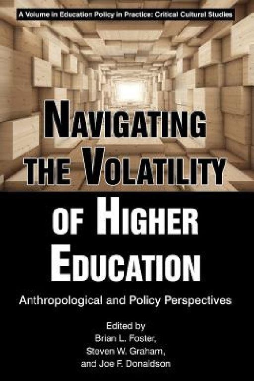 Navigating the Volatility of Higher Education: Anthropological and Policy Perspectives by Brian L. Foster, Steven W. Graham, Joe F. Donaldson
