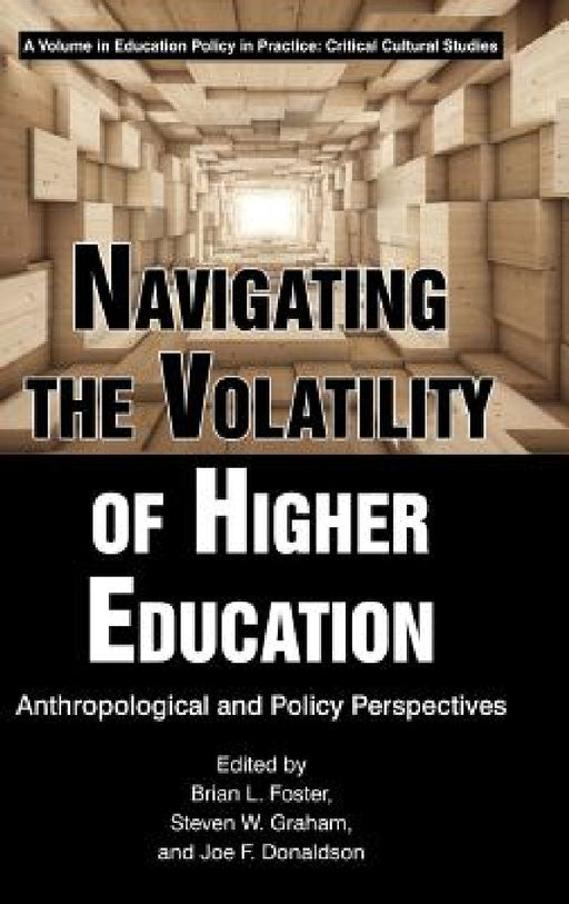 Navigating the Volatility of Higher Education: Anthropological and Policy Perspectives by Brian L. Foster, Steven W. Graham, Joe F. Donaldson