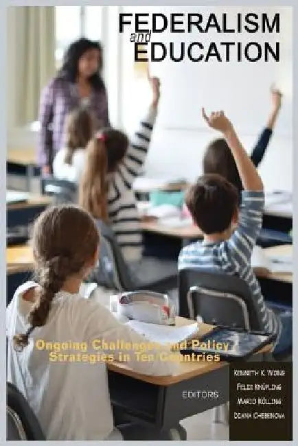 Federalism and Education: Ongoing Challenges and Policy Strategies in Ten Countries by Kenneth K. Wong
