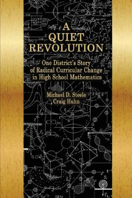 A Quiet Revolution: One District's Story of Radical Curricular Change in High School Mathematics by Michael D. Steele, Craig Huhn, Daniel I. Chazan