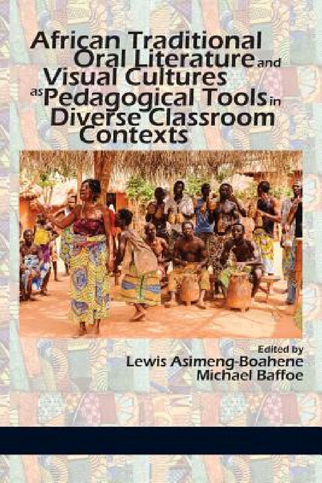 African Traditional Oral Literature and Visual Cultures as Pedagogical Tools in Diverse Classroom Contexts by Lewis Asimeng-Boahene, Michael Baffoe