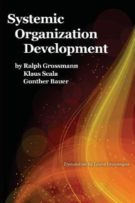 Systemic Organization Development by Ralph Grossmann, Klaus Scala, Günther Bauer