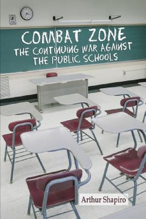 Combat Zone: The Continuing War against the Public Schools by Arthur Shapiro
