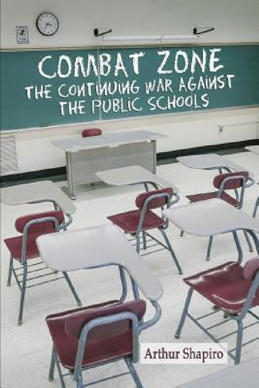 Combat Zone: The Continuing War against the Public Schools by Arthur Shapiro