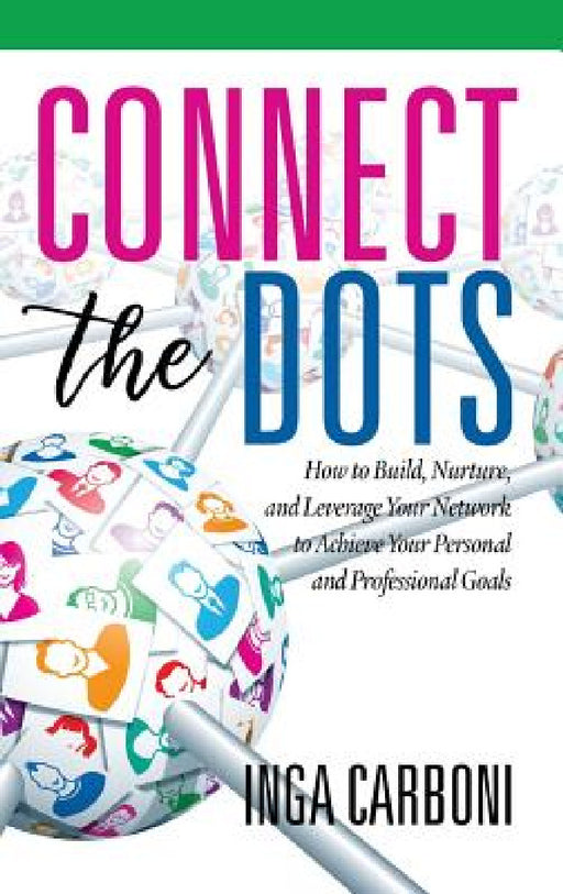 Connect the Dots: How to Build, Nurture, and Leverage Your Network to Achieve Your Personal and Professional Goals (HC) by Inga Carboni