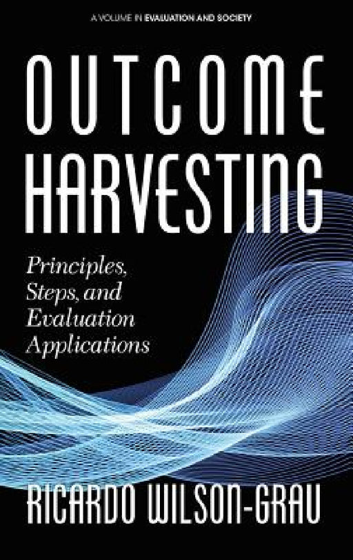 Outcome Harvesting: Principles, Steps, and Evaluation Applications (hc) by Ricardo Wilson-Grau