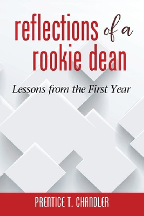 Reflections of a Rookie Dean: Lessons from the First Year by Prentice T. Chandler