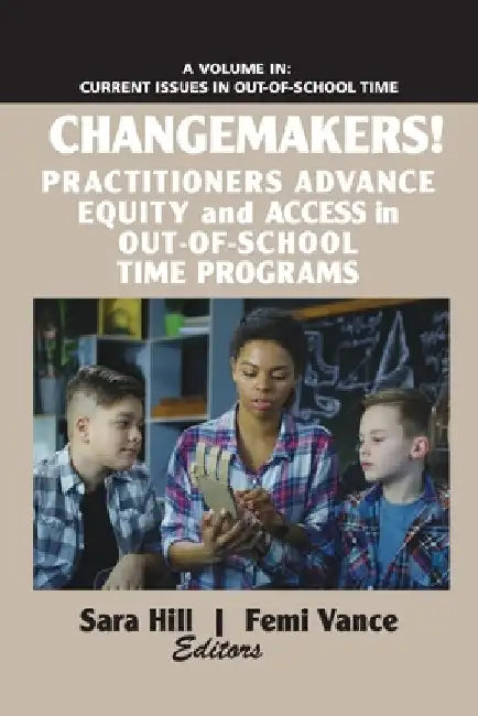 Changemakers! Practitioners Advance Equity and Access in Out-Of-School Time Programs by Sara Hill