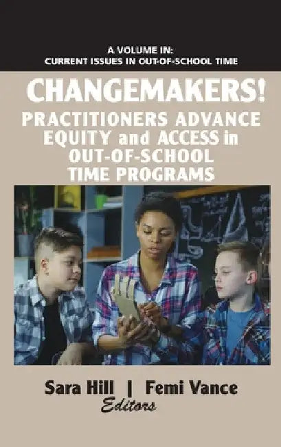Changemakers! Practitioners Advance Equity and Access in Out-Of-School Time Programs by Sara Hill