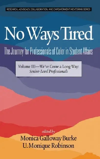 No Ways Tired: The Journey for Professionals of Color in Student Affairs: Volume III - We've Come a Long Way: Senior-Level Professionals by Monica Galloway Burke