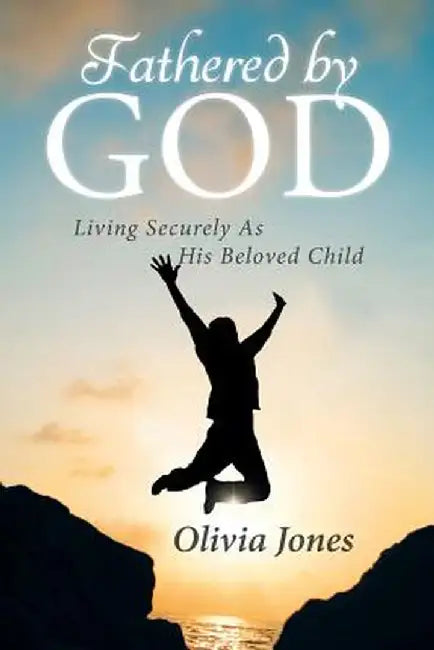 Fathered by God: Living Securely as His Beloved Child by Olivia Jones