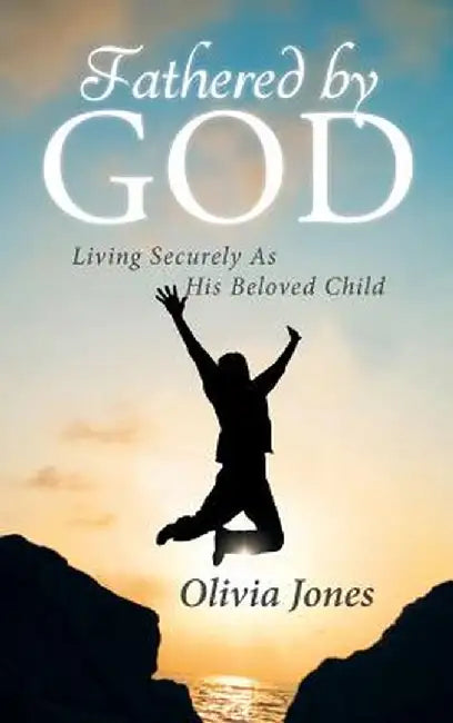 Fathered by God: Living Securely as His Beloved Child by Olivia Jones