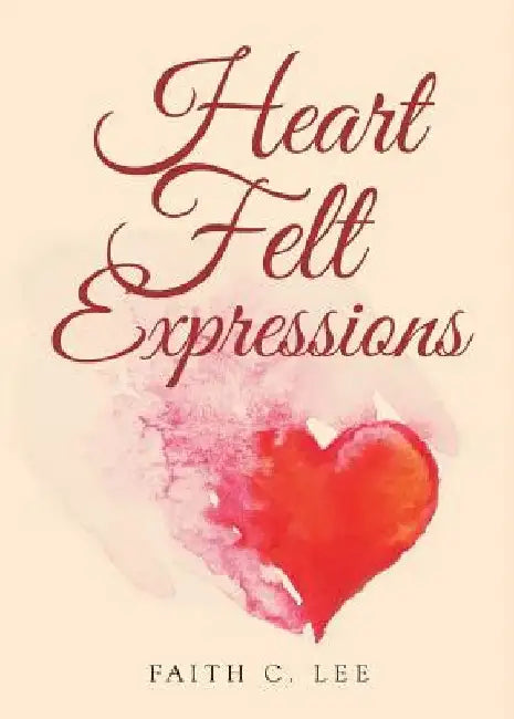 Heart Felt Expressions by Faith C. Lee