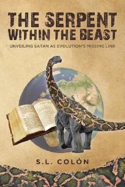 The Serpent Within the Beast: Unveiling Satan As Evolution's Missing Link by S. L. Colón