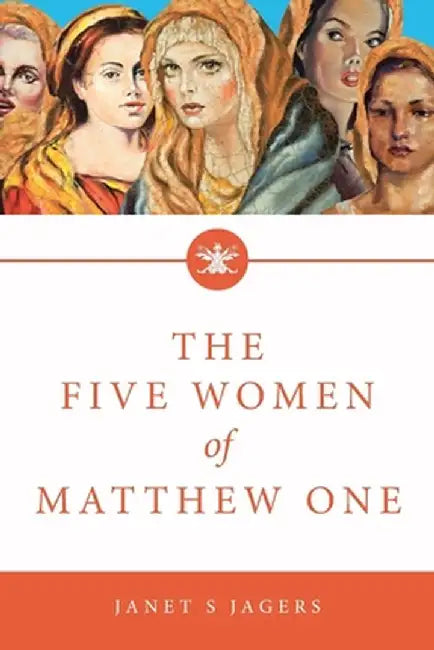 The Five Women of Mathew One: A Seven-Week Study of Women in the Bible by Janet S. Jagers