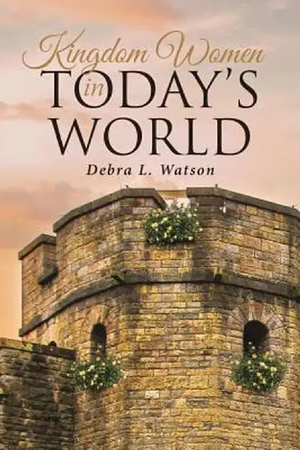 Kingdom Women in Today's World by Debra L. Watson