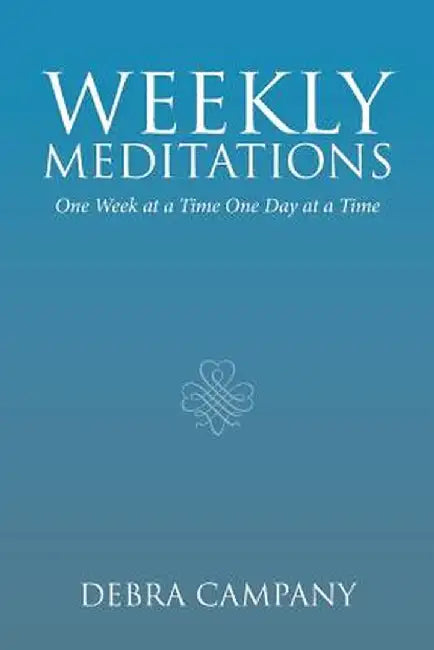 Weekly Meditations: One Week at a Time One Day at a Time by Debra Campany