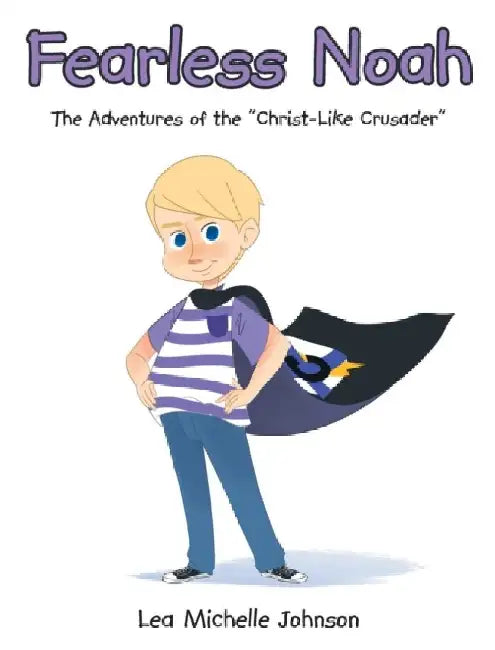Fearless Noah: The Adventures of the "Christ-Like Crusader" by Lea Michelle Johnson