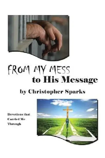 From My Mess to His Message: Devotions that Carried Me Through by Christopher Sparks