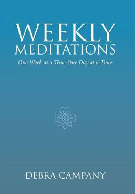 Weekly Meditations: One Week at a Time One Day at a Time by Debra Campany