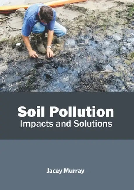 Soil Pollution: Impacts and Solutions by Jacey Murray