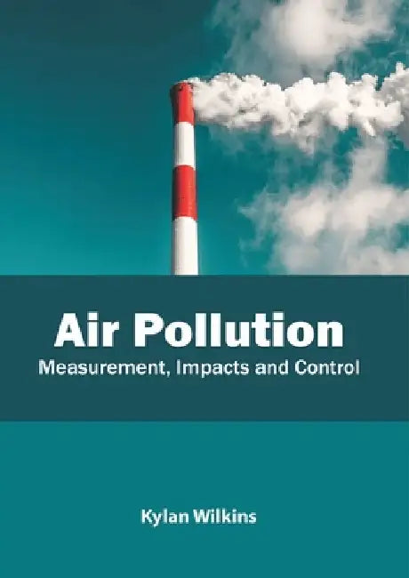 Air Pollution: Measurement, Impacts and Control by Kylan Wilkins