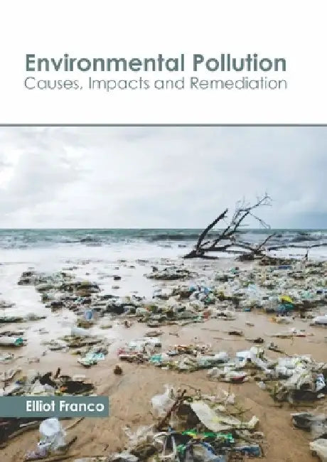 Environmental Pollution: Causes, Impacts and Remediation by Elliot Franco
