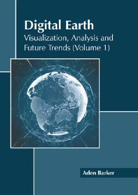 Digital Earth: Visualization, Analysis and Future Trends (Volume 1) by Aden Barker
