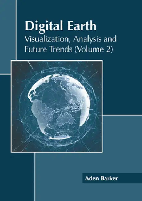 Digital Earth: Visualization, Analysis and Future Trends (Volume 2) by Aden Barker