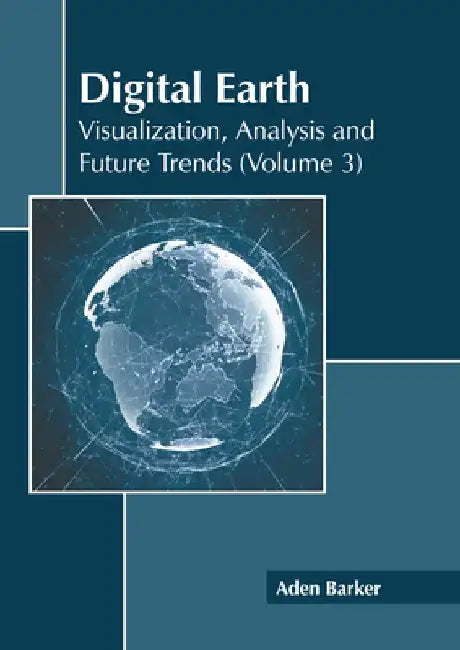 Digital Earth: Visualization, Analysis and Future Trends (Volume 3) by Aden Barker