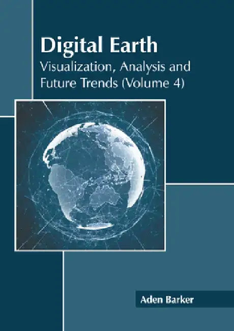 Digital Earth: Visualization, Analysis and Future Trends (Volume 4) by Aden Barker