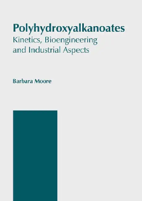 Polyhydroxyalkanoates: Kinetics, Bioengineering and Industrial Aspects by Barbara Moore