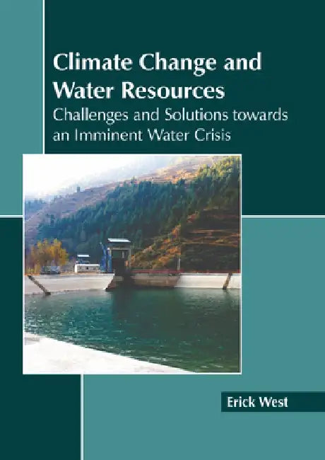 Climate Change and Water Resources: Challenges and Solutions Towards an Imminent Water Crisis by Erick West