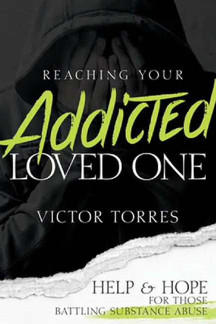 Reaching Your Addicted Loved One: Help and Hope for Those Battling Substance Abuse by Victor Torres