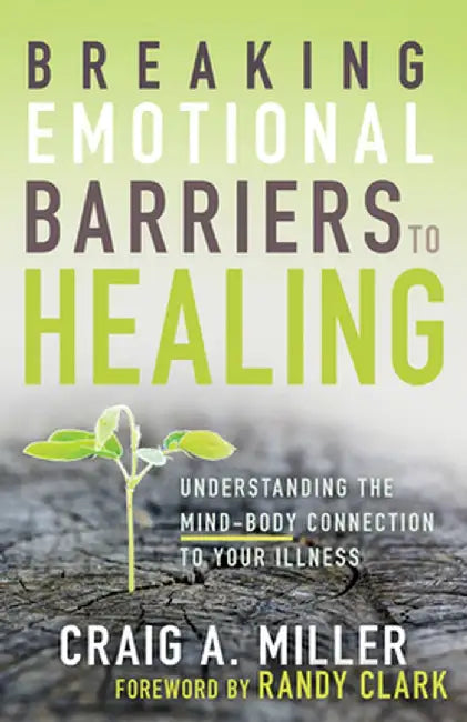 Breaking Emotional Barriers to Healing: Understanding the Mind-Body Connection to Your Illness by Craig A. Miller