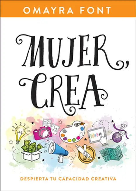 Mujer, Crea: Despierta Tu Capacidad Creativa by Omayra Font