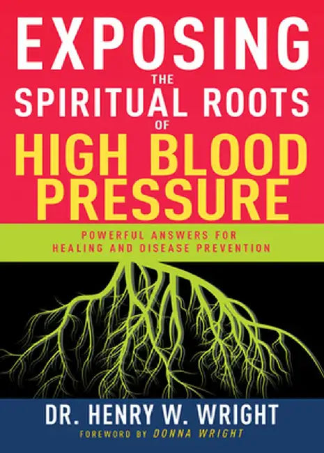 Exposing the Spiritual Roots of High Blood Pressure: Powerful Answers for Healing and Disease Prevention by Henry W. Wright