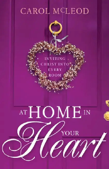 At Home in Your Heart: Inviting Christ Into Every Room by Carol Burton McLeod