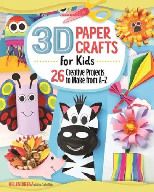 3D Paper Crafts for Kids: 30+ Creative Projects to Make from A to Z by Helen Drew
