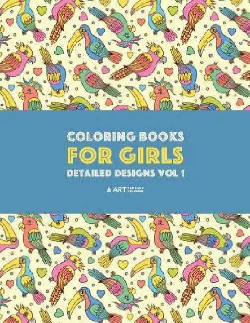 Coloring Books For Girls: Detailed Designs Vol 1: Advanced Coloring Pages For Older Girls & Teenagers; Zendoodle Flowers, Birds, Butterflies, He by Art Therapy Coloring