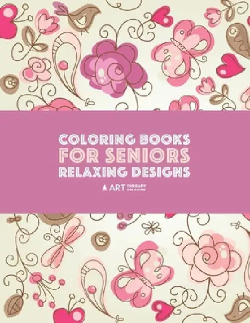 Coloring Books for Seniors: Relaxing Designs: Zendoodle Birds, Butterflies, Flowers, Hearts & Mandalas; Stress Relieving Patterns; Art Therapy & M by Art Therapy Coloring