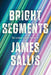 Bright Segments: The Complete Short Fiction by James Sallis