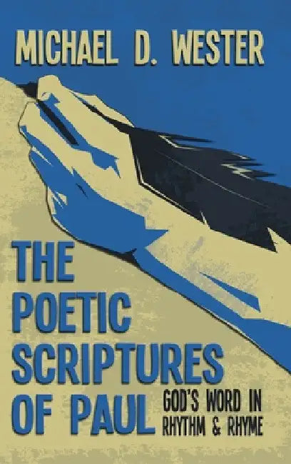 The Poetic Scriptures of Paul: God's Word in Rhythm and Rhyme by Michael D. Wester