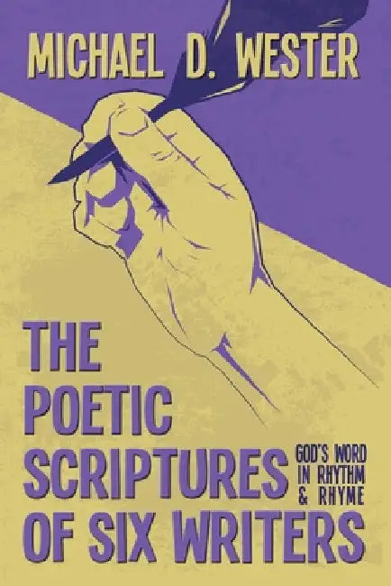 The Poetic Scriptures of Six Writers: God's Word in Rhythm and Rhyme by Michael D. Wester