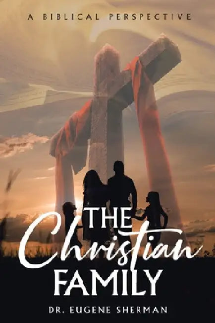 The Christian Family: A Biblical Perspective by Eugene Sherman