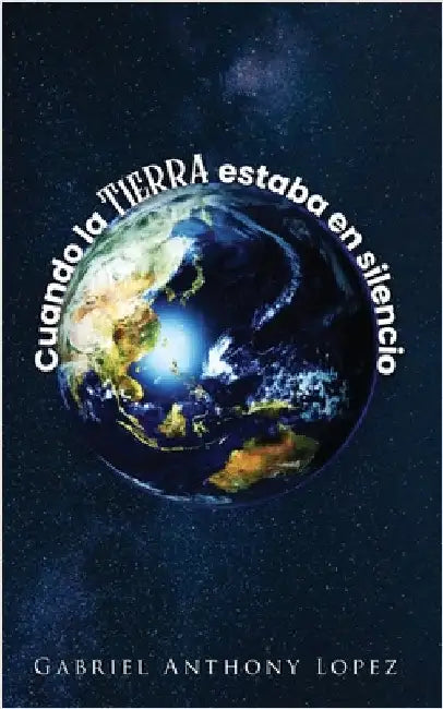 Cuando la Tierra estaba en Silencio by Lopez, Gabriel Anthony